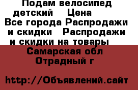 Подам велосипед детский. › Цена ­ 700 - Все города Распродажи и скидки » Распродажи и скидки на товары   . Самарская обл.,Отрадный г.